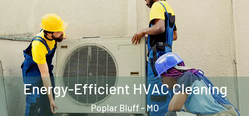 Energy-Efficient HVAC Cleaning Poplar Bluff - MO
