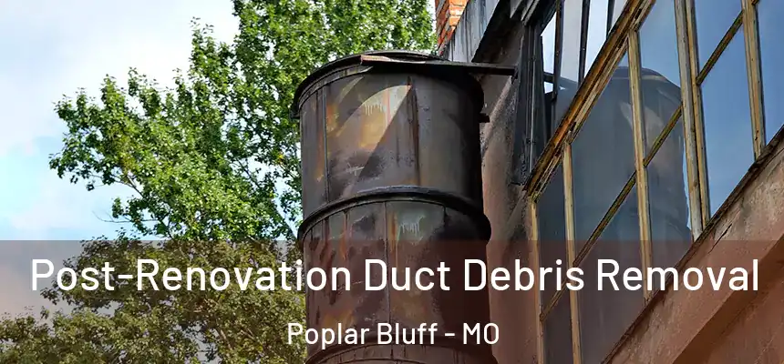  Post-Renovation Duct Debris Removal Poplar Bluff - MO